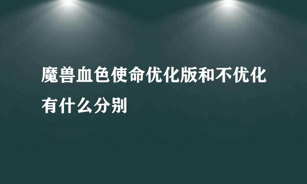 魔兽血色使命优化版和不优化有什么分别