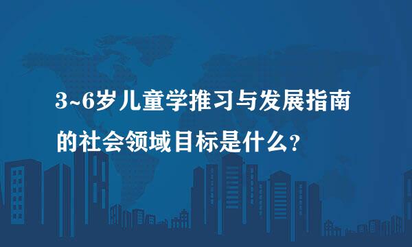 3~6岁儿童学推习与发展指南的社会领域目标是什么？