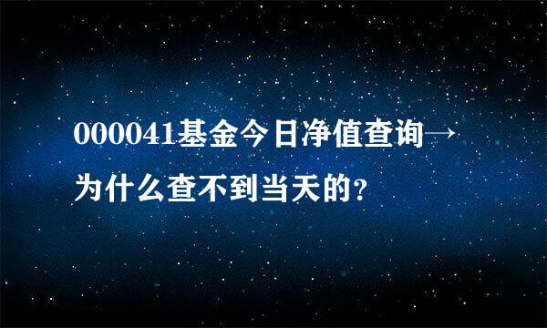 000041基金今日净值查询→为什么查不到当天的？