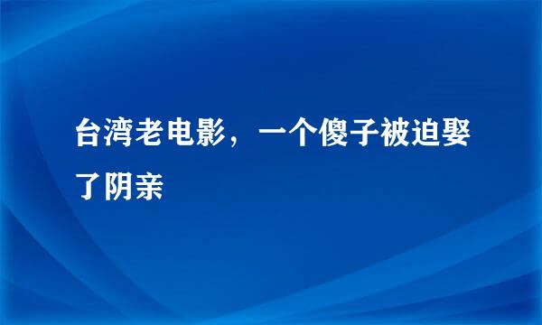 台湾老电影，一个傻子被迫娶了阴亲