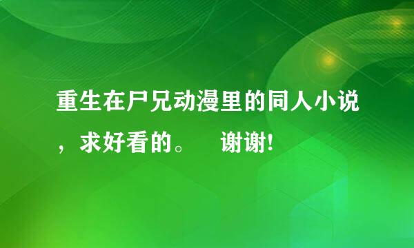 重生在尸兄动漫里的同人小说，求好看的。 谢谢!