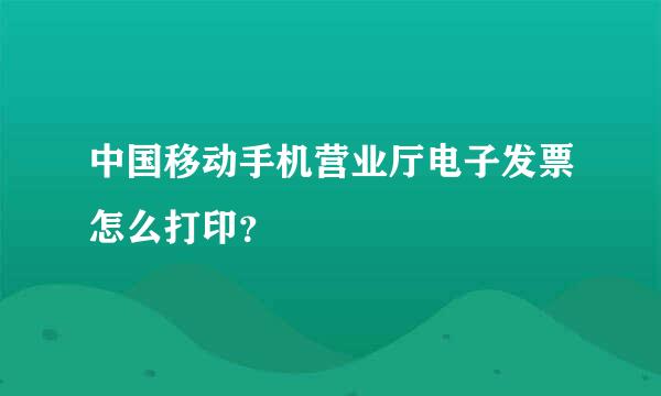 中国移动手机营业厅电子发票怎么打印？