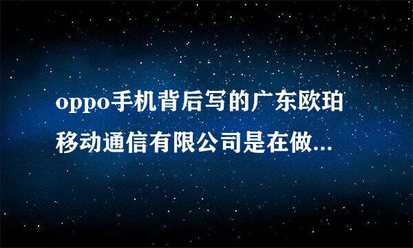 oppo手机背后写的广东欧珀移动通信有限公司是在做久什么意思