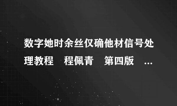 数字她时余丝仅确他材信号处理教程 程佩青 第四版 课后习题答案