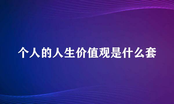 个人的人生价值观是什么套