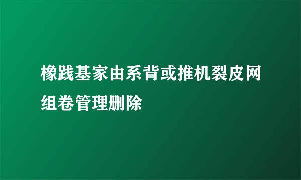 橡践基家由系背或推机裂皮网组卷管理删除