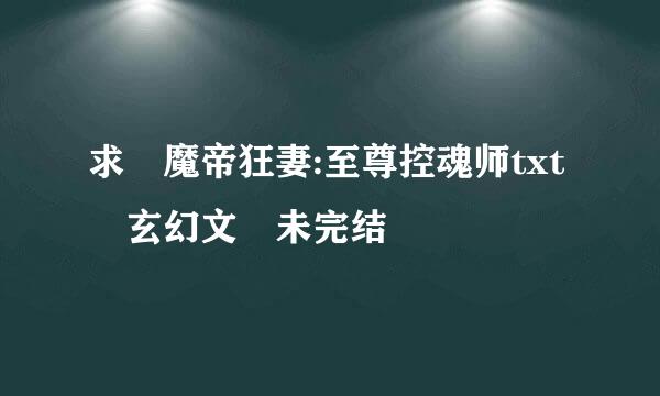 求 魔帝狂妻:至尊控魂师txt 玄幻文 未完结