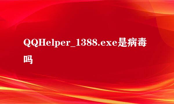 QQHelper_1388.exe是病毒吗