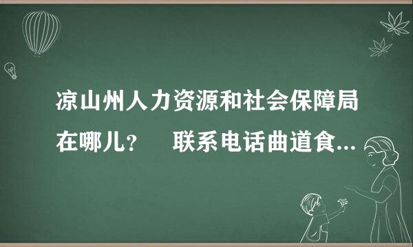 凉山州人力资源和社会保障局在哪儿？ 联系电话曲道食土众政油况缺改是多少？