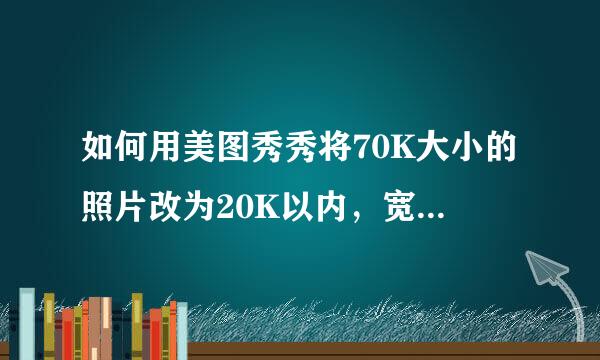 如何用美图秀秀将70K大小的照片改为20K以内，宽120来自像素，高160像素。谢谢！