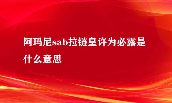 阿玛尼sab拉链皇许为必露是什么意思