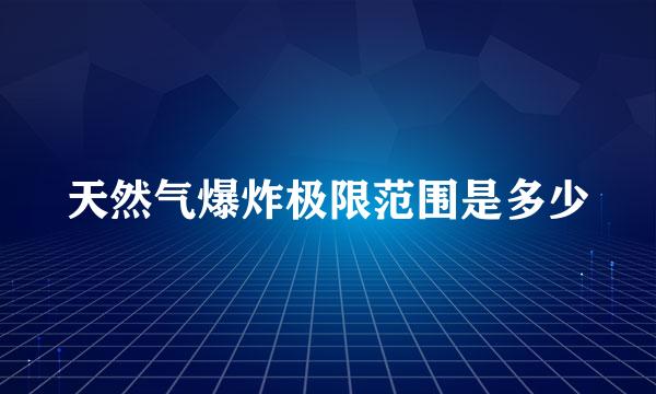 天然气爆炸极限范围是多少