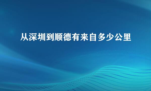 从深圳到顺德有来自多少公里