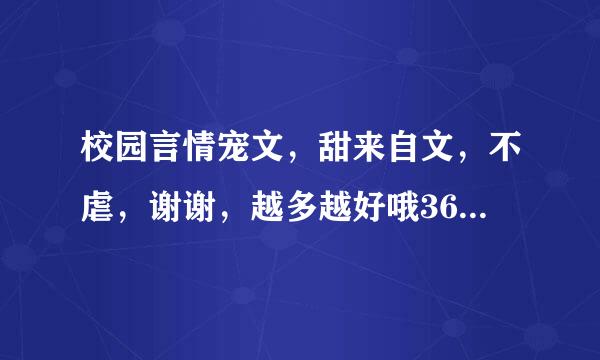 校园言情宠文，甜来自文，不虐，谢谢，越多越好哦360问答~最好能是5部以上哦~我会采纳的，最好再给点简介哦~谢谢