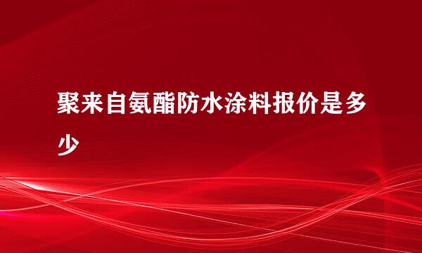 聚来自氨酯防水涂料报价是多少