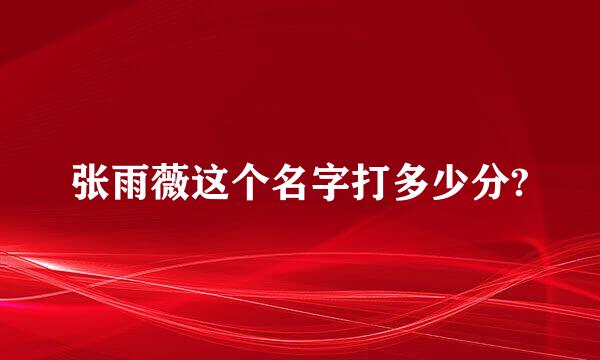 张雨薇这个名字打多少分?
