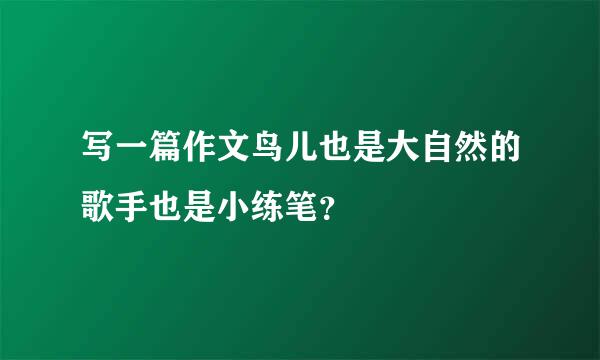 写一篇作文鸟儿也是大自然的歌手也是小练笔？