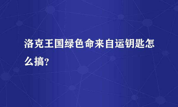 洛克王国绿色命来自运钥匙怎么搞？