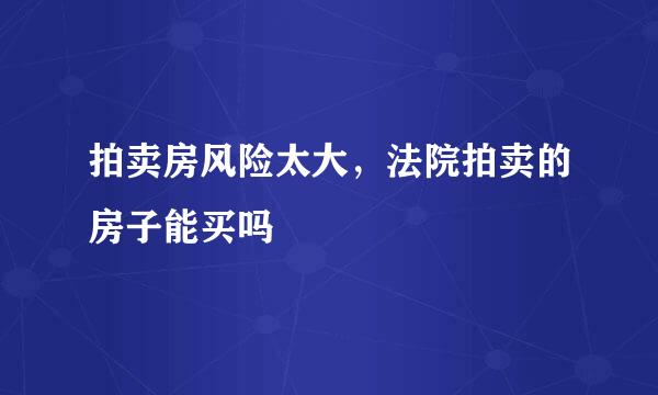 拍卖房风险太大，法院拍卖的房子能买吗