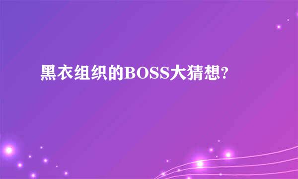 黑衣组织的BOSS大猜想?