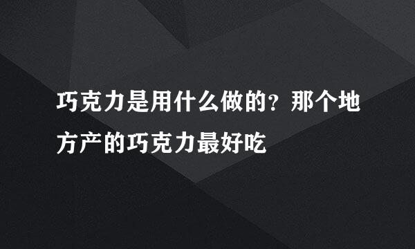 巧克力是用什么做的？那个地方产的巧克力最好吃