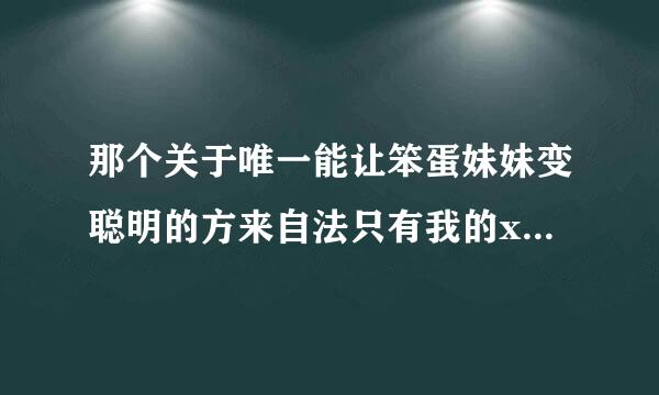 那个关于唯一能让笨蛋妹妹变聪明的方来自法只有我的xx的事的压航情判雨心求周修异威解码是什么？