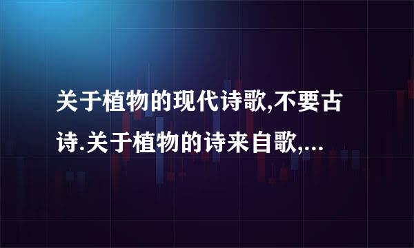 关于植物的现代诗歌,不要古诗.关于植物的诗来自歌,不要古诗的.还有,最好不要单指一种...