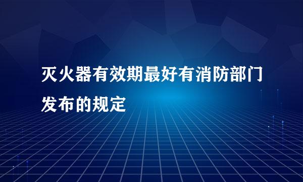 灭火器有效期最好有消防部门发布的规定