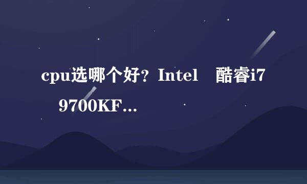 cpu选哪个好？Intel 酷睿i7 9700KF Intel 酷睿i7 9700F Intel 酷睿i7 9700K