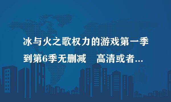 冰与火之歌权力的游戏第一季到第6季无删减 高清或者蓝光的迅雷下载