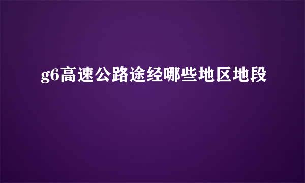 g6高速公路途经哪些地区地段