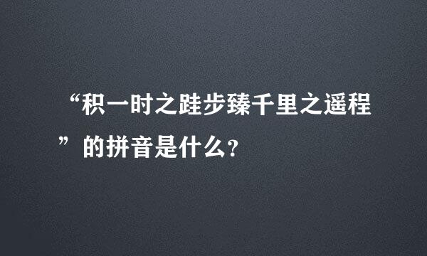 “积一时之跬步臻千里之遥程”的拼音是什么？