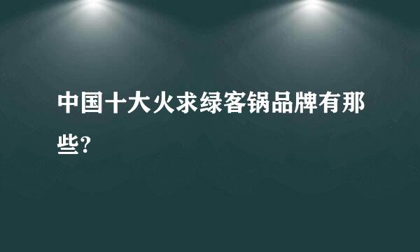 中国十大火求绿客锅品牌有那些?