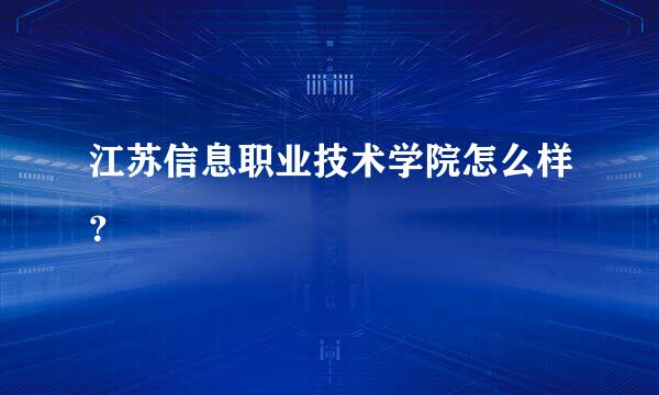 江苏信息职业技术学院怎么样？