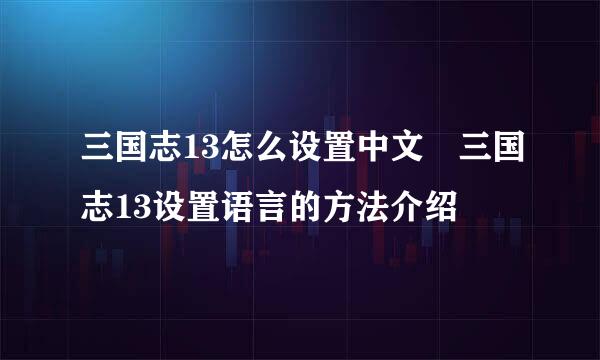 三国志13怎么设置中文 三国志13设置语言的方法介绍