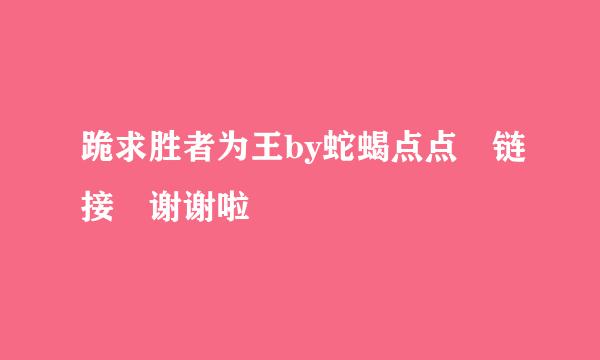 跪求胜者为王by蛇蝎点点 链接 谢谢啦