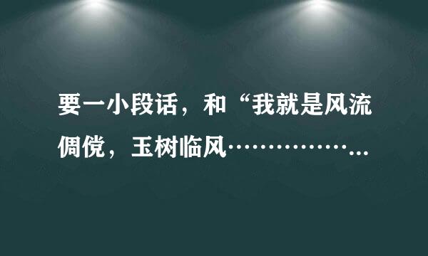 要一小段话，和“我就是风流倜傥，玉树临风………………”那样的，但形容女孩的话。。