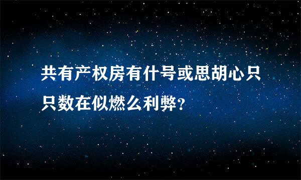 共有产权房有什号或思胡心只只数在似燃么利弊？