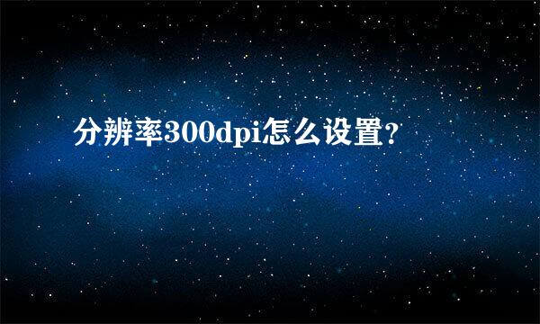 分辨率300dpi怎么设置？