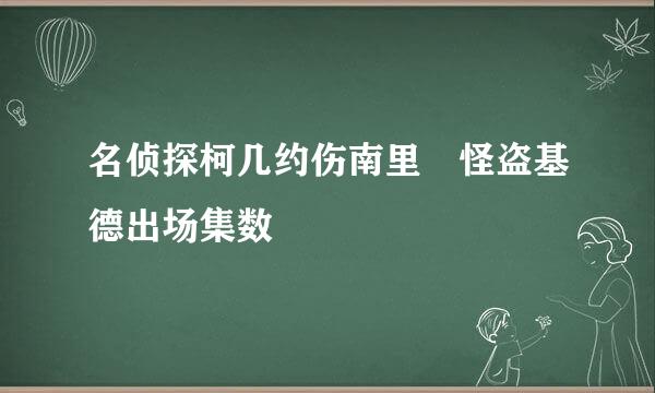 名侦探柯几约伤南里 怪盗基德出场集数