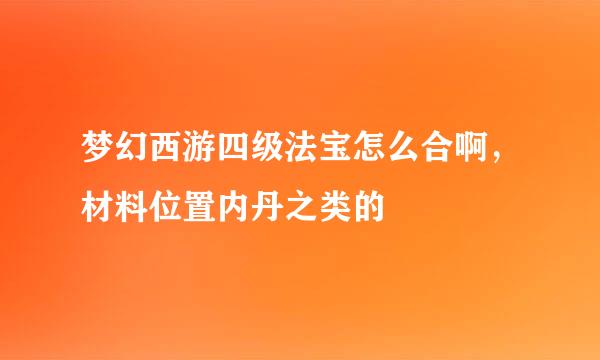 梦幻西游四级法宝怎么合啊，材料位置内丹之类的