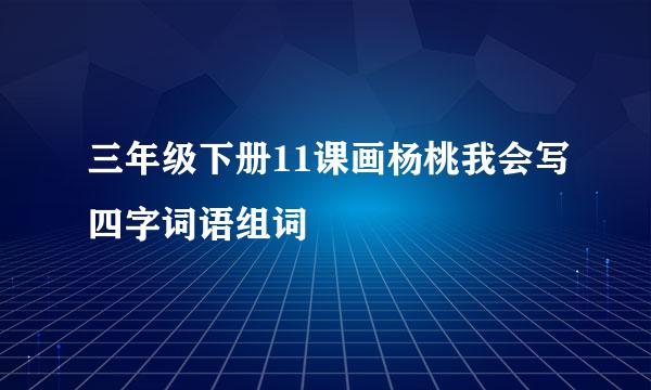 三年级下册11课画杨桃我会写四字词语组词