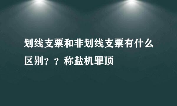 划线支票和非划线支票有什么区别？？称盐机罪顶