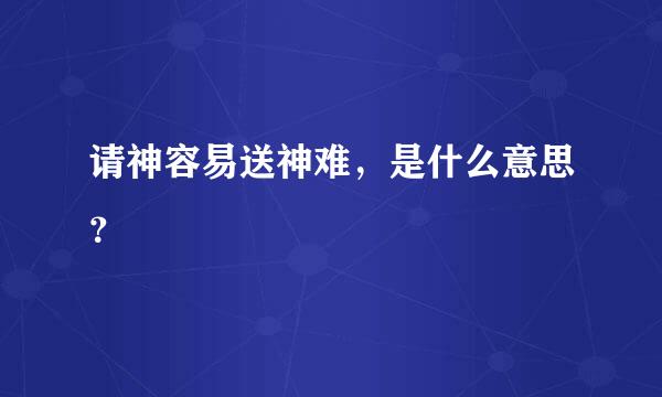 请神容易送神难，是什么意思？