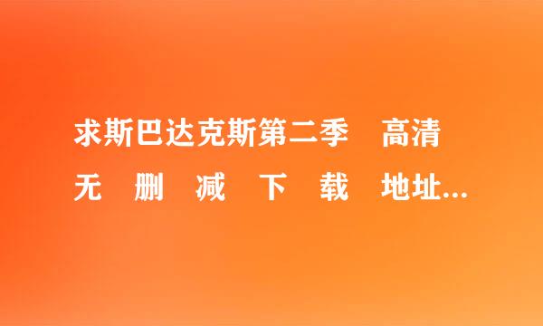 求斯巴达克斯第二季 高清 无 删 减 下 载 地址 感激不尽