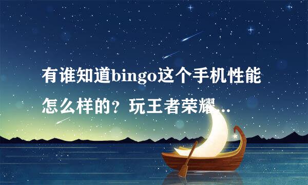 有谁知道bingo这个手机性能怎么样的？玩王者荣耀卡不卡？