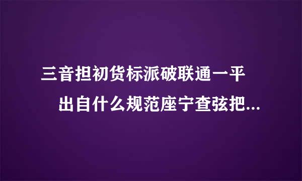 三音担初货标派破联通一平  出自什么规范座宁查弦把模或标准，高手请指教