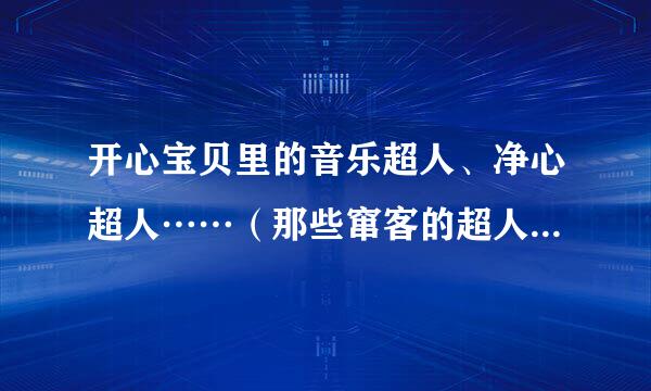 开心宝贝里的音乐超人、净心超人……（那些窜客的超人）分别在哪一集出现？