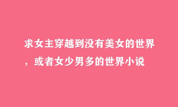 求女主穿越到没有美女的世界，或者女少男多的世界小说