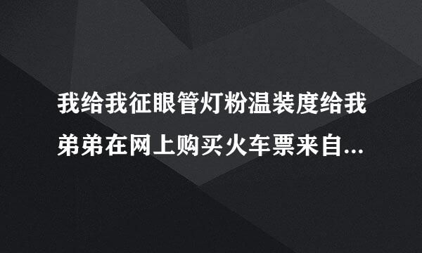 我给我征眼管灯粉温装度给我弟弟在网上购买火车票来自，可是我弟弟身高超过一米五不能买儿童票，而且我弟弟没有身份证，怎么才